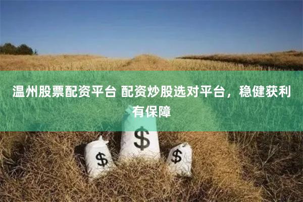 温州股票配资平台 配资炒股选对平台，稳健获利有保障