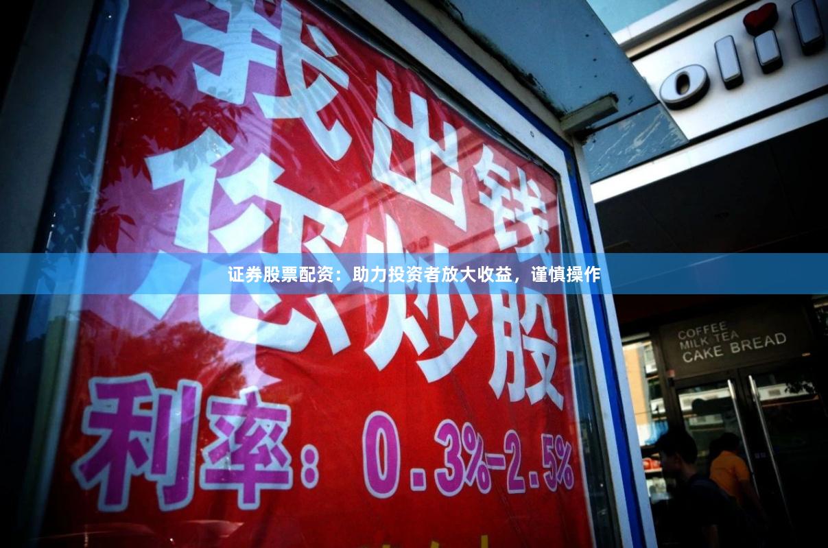 证券股票配资：助力投资者放大收益，谨慎操作