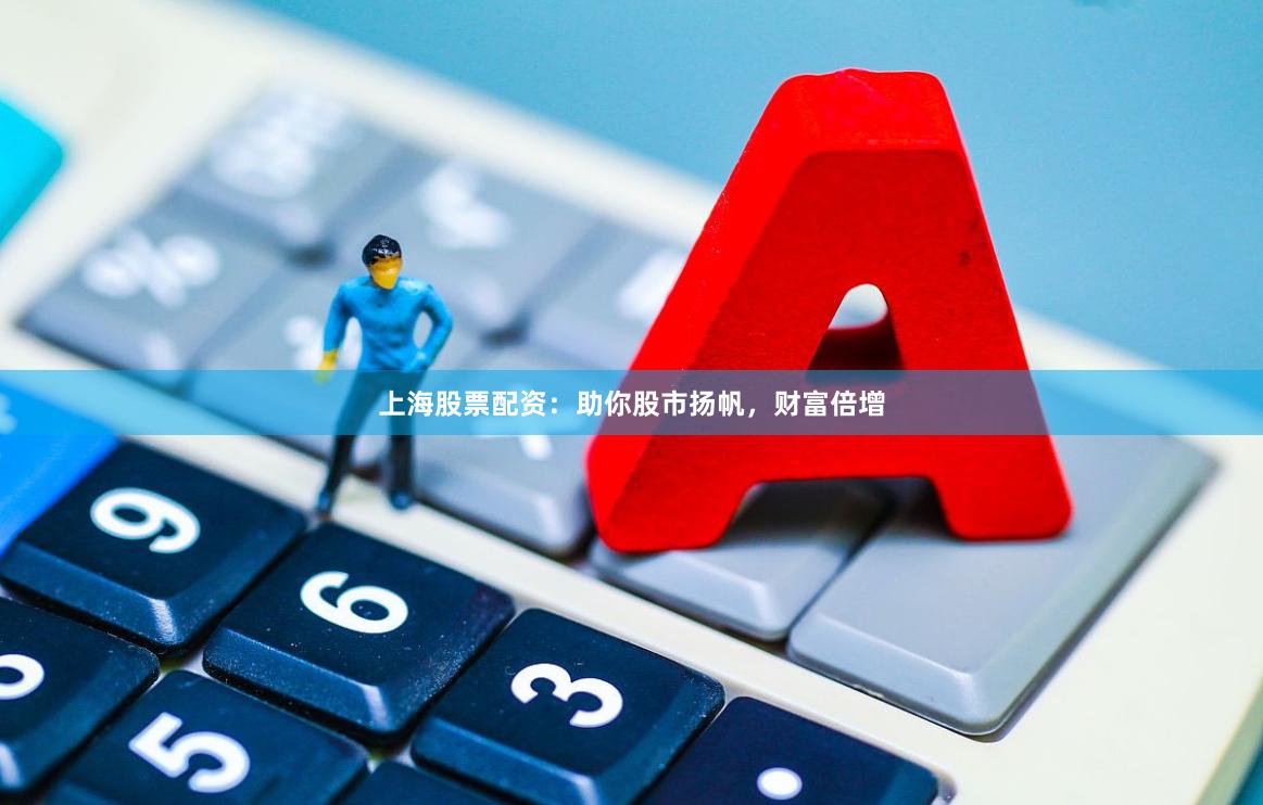 上海股票配资：助你股市扬帆，财富倍增