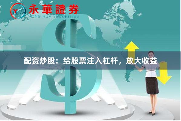 配资炒股：给股票注入杠杆，放大收益