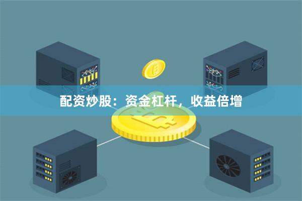 配资炒股：资金杠杆，收益倍增