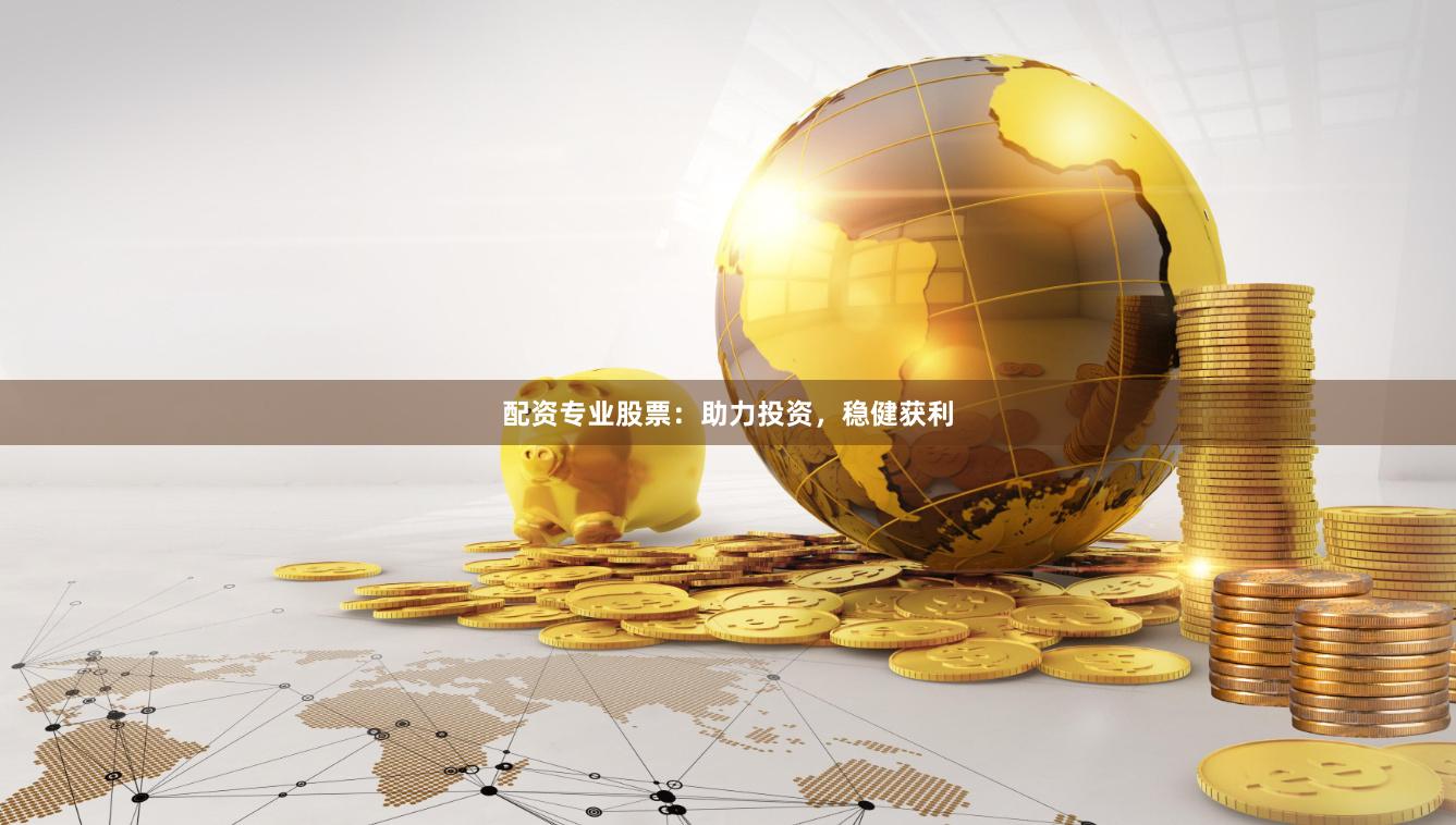 配资专业股票：助力投资，稳健获利