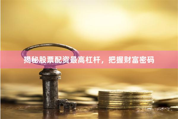 揭秘股票配资最高杠杆，把握财富密码