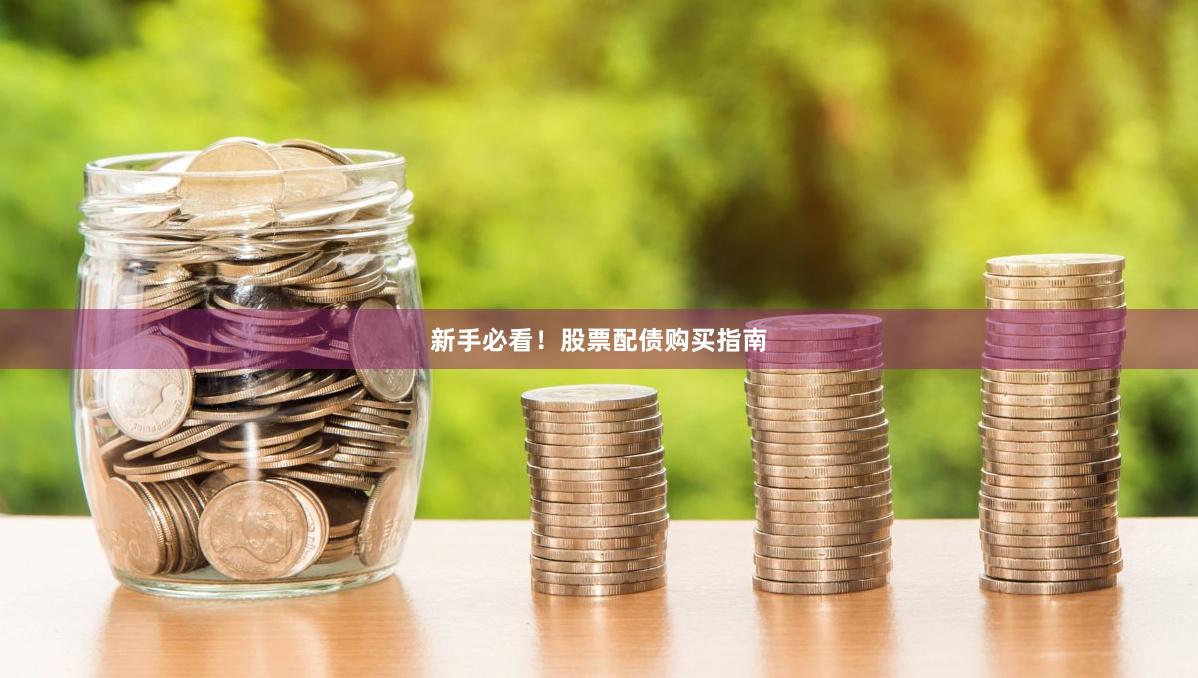 新手必看！股票配债购买指南
