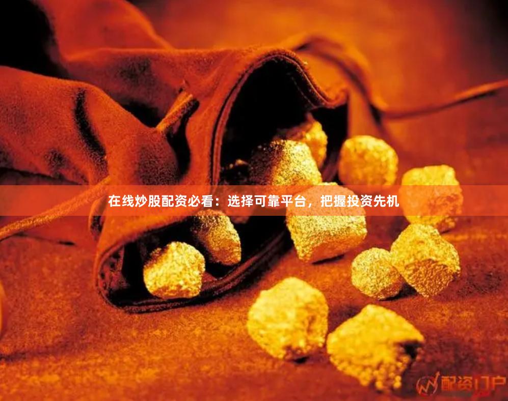 在线炒股配资必看：选择可靠平台，把握投资先机