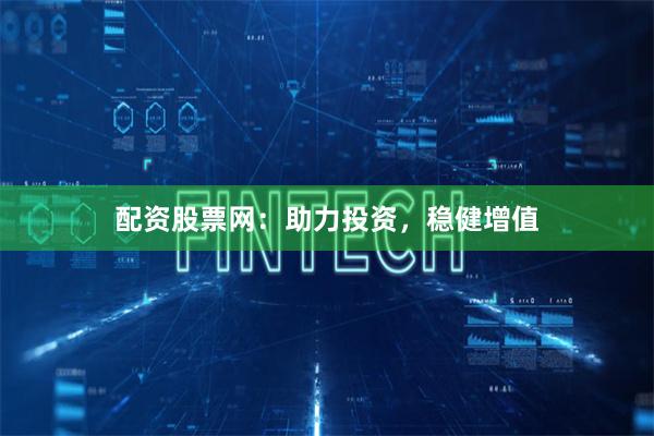 配资股票网：助力投资，稳健增值