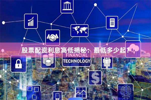 股票配资利息高低揭秘：最低多少起？