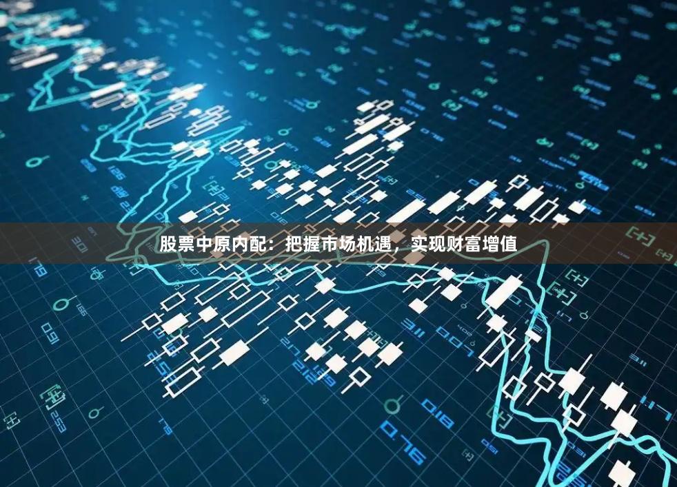 股票中原内配：把握市场机遇，实现财富增值
