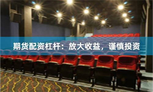 期货配资杠杆：放大收益，谨慎投资
