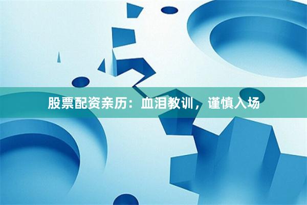 股票配资亲历：血泪教训，谨慎入场