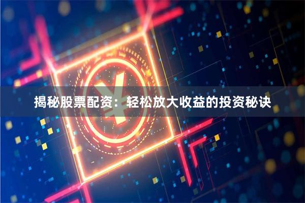 揭秘股票配资：轻松放大收益的投资秘诀