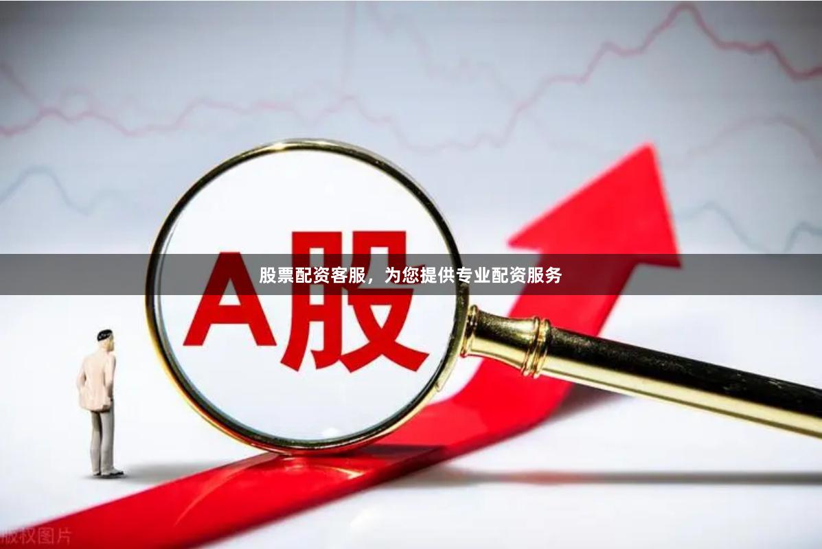 股票配资客服，为您提供专业配资服务