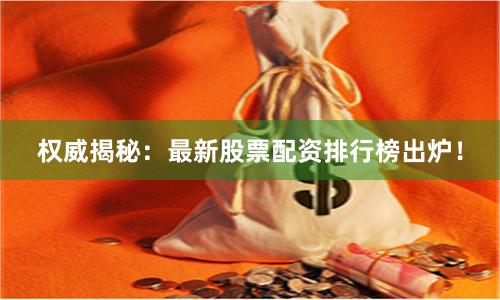 权威揭秘：最新股票配资排行榜出炉！