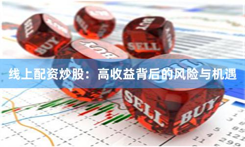 线上配资炒股:高收益背后的风险与机遇