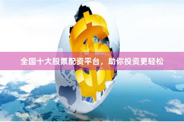 全国十大股票配资平台，助你投资更轻松