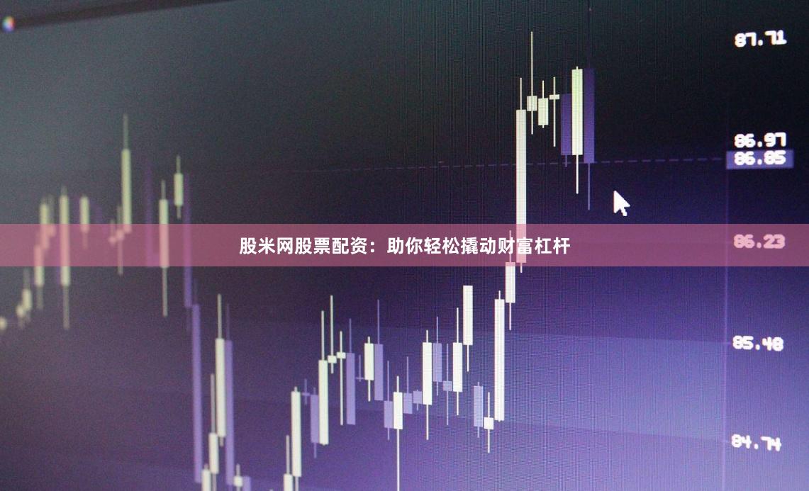 股米网股票配资：助你轻松撬动财富杠杆