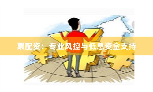 票配资：专业风控与低息资金支持