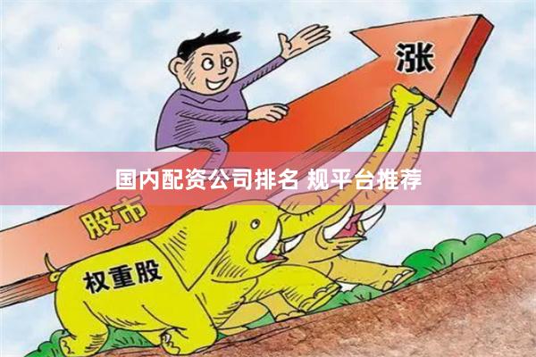 国内配资公司排名 规平台推荐