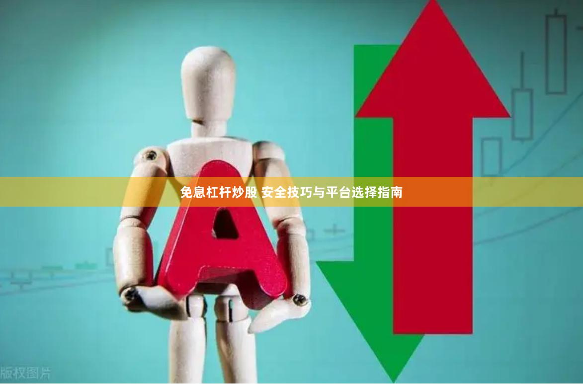 免息杠杆炒股 安全技巧与平台选择指南