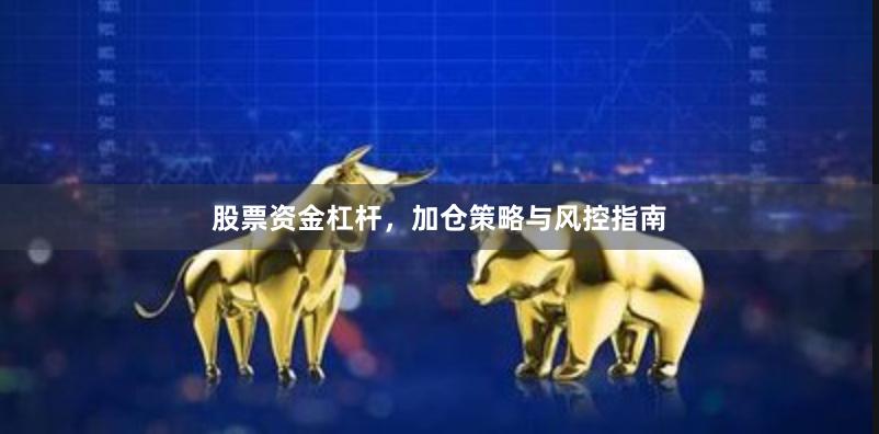 股票资金杠杆,加仓策略与风控指南