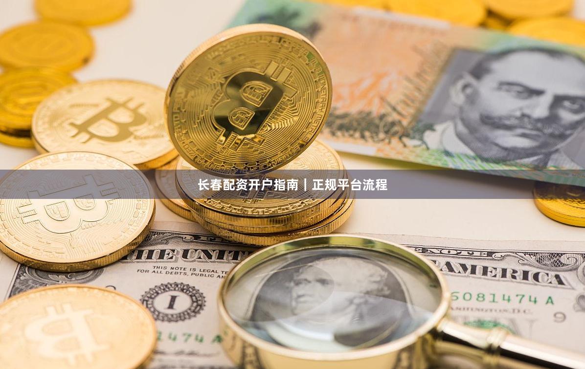 长春配资开户指南|正规平台流程