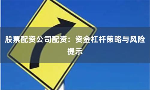 股票配资公司配资：资金杠杆策略与风险提示