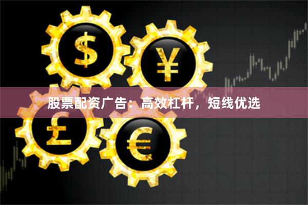 股票配资广告:高效杠杆,短线优选