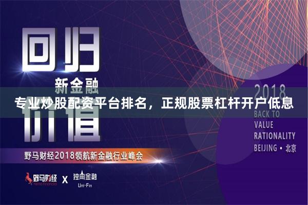专业炒股配资平台排名，正规股票杠杆开户低息