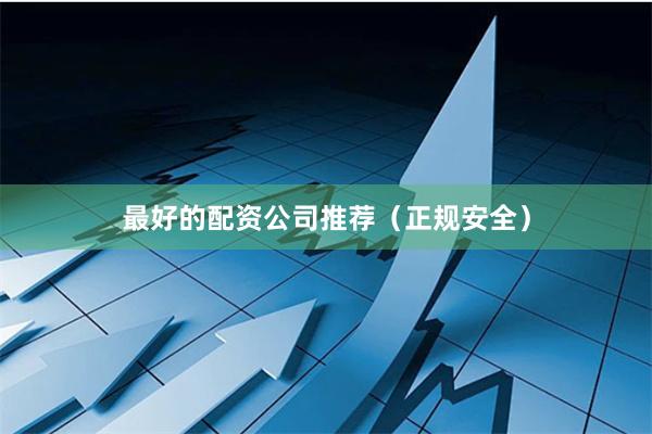 最好的配资公司推荐（正规安全）