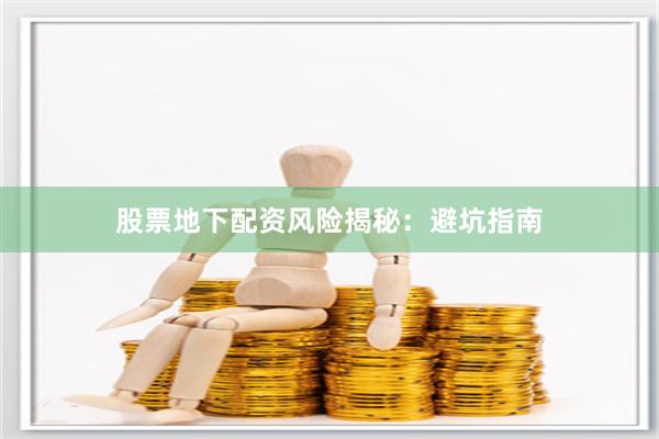 股票地下配资风险揭秘：避坑指南