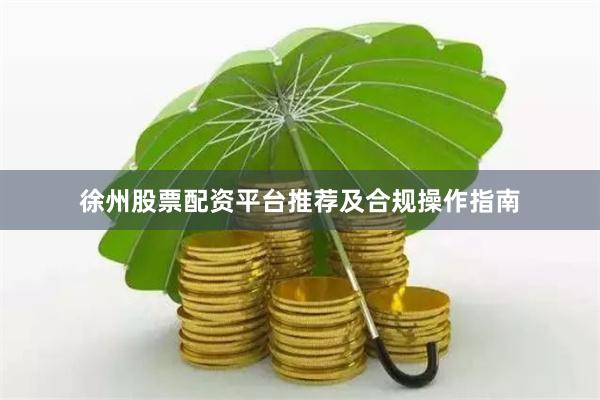 徐州股票配资平台推荐及合规操作指南