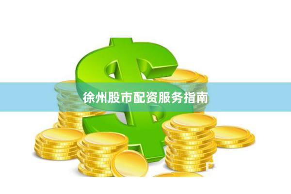 徐州股市配资服务指南