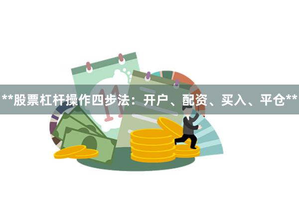 **股票杠杆操作四步法：开户、配资、买入、平仓**