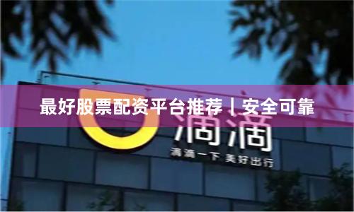 最好股票配资平台推荐｜安全可靠