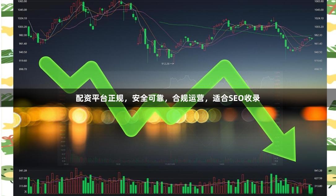 配资平台正规，安全可靠，合规运营，适合SEO收录