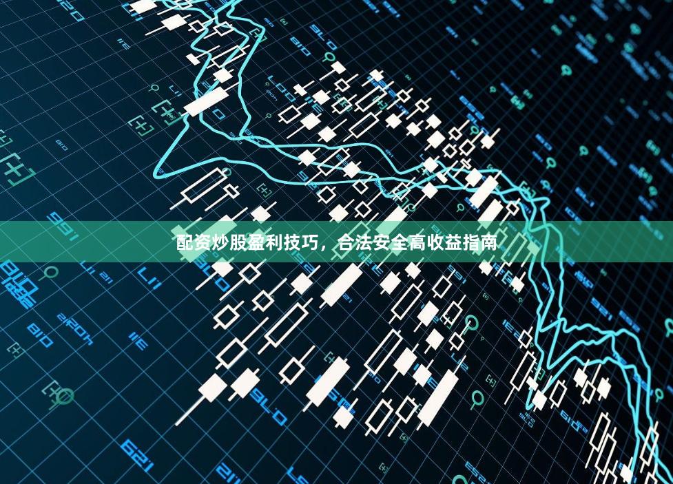 配资炒股盈利技巧，合法安全高收益指南