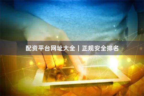 配资平台网址大全|正规安全排名