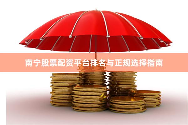 南宁股票配资平台排名与正规选择指南
