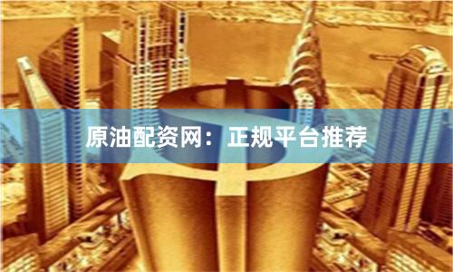 原油配资网:正规平台推荐