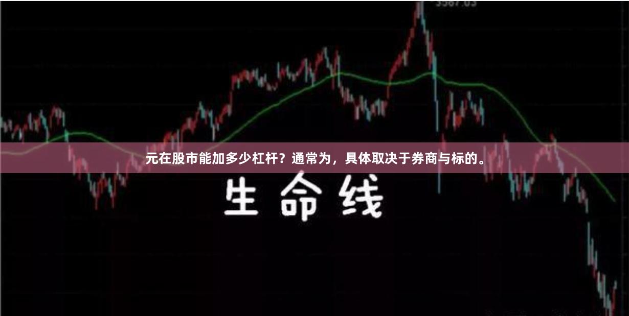 元在股市能加多少杠杆？通常为，具体取决于券商与标的。