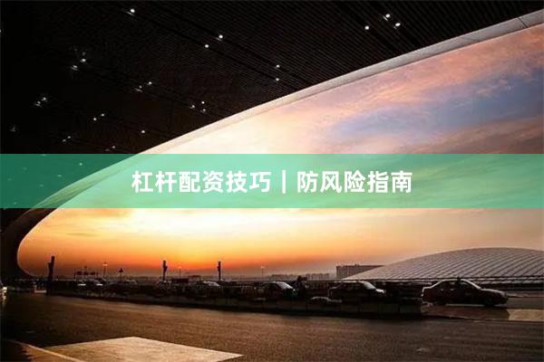 杠杆配资技巧|防风险指南