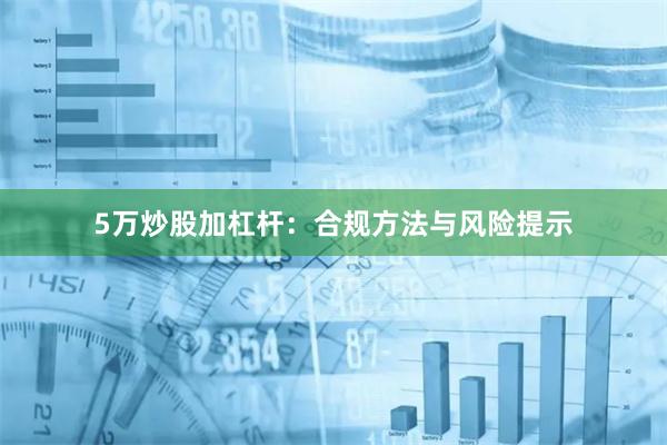 5万炒股加杠杆:合规方法与风险提示